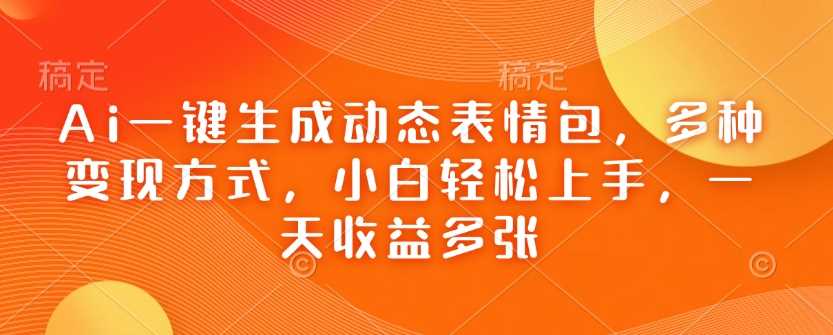 Ai一键生成动态表情包，多种变现方式，小白轻松上手，一天收益多张 - 猎人社区-猎人社区