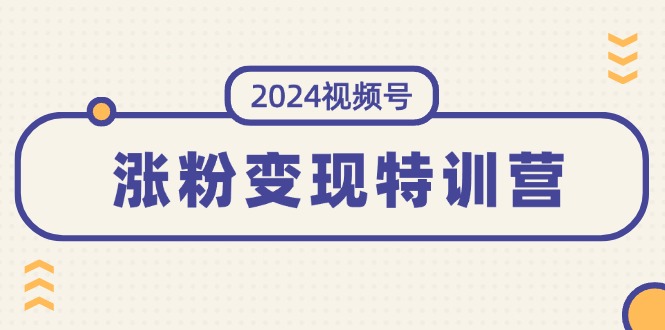 2024视频号-涨粉变现特训营：一站式打造稳定视频号涨粉变现模式（10节） - 猎人社区-猎人社区