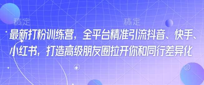 最新打粉训练营，全平台精准引流抖音、快手、小红书，打造高级朋友圈拉开你和同行差异化-猎人社区
