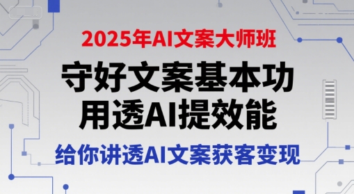 2025年AI文案大师班，守好文案基本功，用透AI提效能，给你讲透AI文案获客变现 - 猎人社区-猎人社区