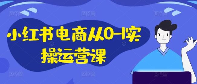 小红书电商从0-1实操运营课，小红书手机实操小红书/IP和私域课/小红书电商电脑实操板块等 - 猎人社区-猎人社区