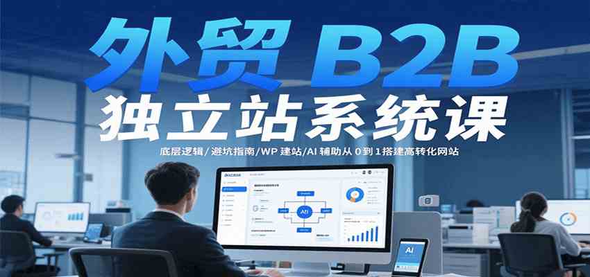 外贸B2B独立站系统课：底层逻辑/避坑指南/WP建站/AI辅助从0到1搭建高转化网站 - 猎人社区-猎人社区