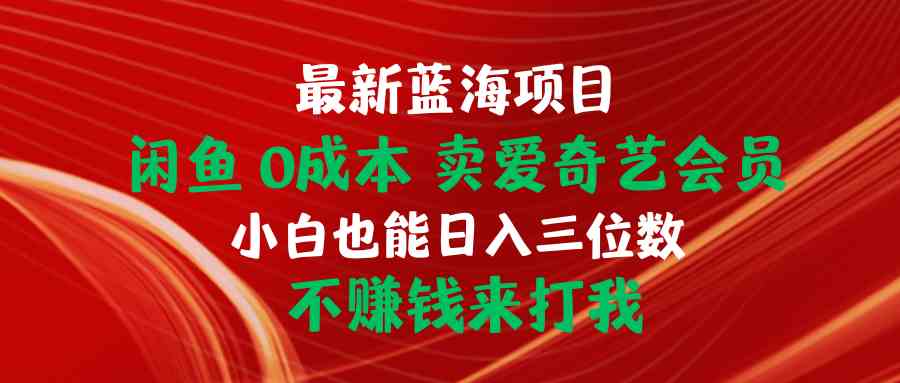 最新蓝海项目 闲鱼0成本 卖爱奇艺会员 小白也能入三位数 不赚钱来打我 - 猎人社区-猎人社区
