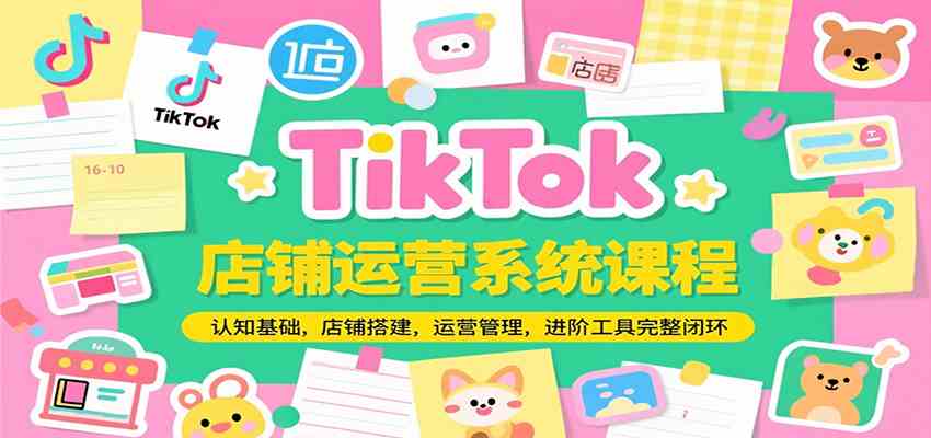 TikTok店铺运营系统课程，认知基础，店铺搭建，运营管理，进阶工具落地完整闭环 - 猎人社区-猎人社区
