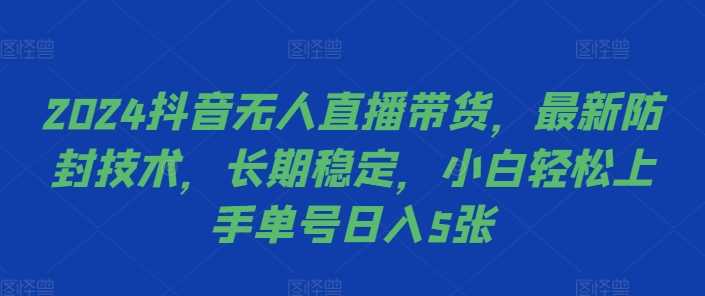 2024抖音无人直播带货，最新防封技术，长期稳定，小白轻松上手单号日入5张【揭秘】-猎人社区