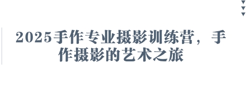 2025手作专业摄影训练营，手作摄影的艺术之旅 - 猎人社区-猎人社区