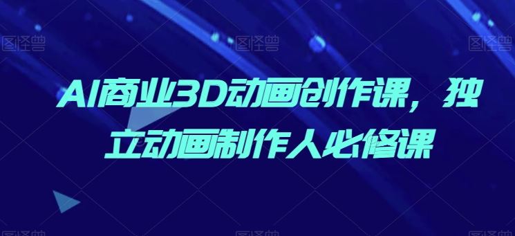 AI商业3D动画创作课，独立动画制作人必修课 - 猎人社区-猎人社区