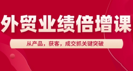 外贸业绩倍增课，从产品，获客，成交抓关键突破 - 猎人社区-猎人社区
