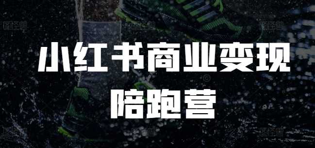 小红书商业变现陪跑营，小红书电商教程 - 猎人社区-猎人社区