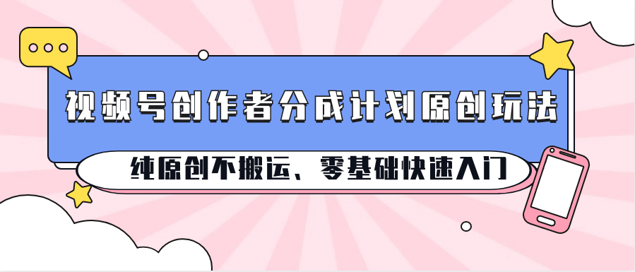 视频号创作者分成计划原创玩法；纯原创不搬运、零基础快速入门 - 猎人社区-猎人社区