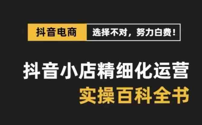 抖音小店精细化运营百科全书，保姆级运营实战讲解（更新） - 猎人社区-猎人社区