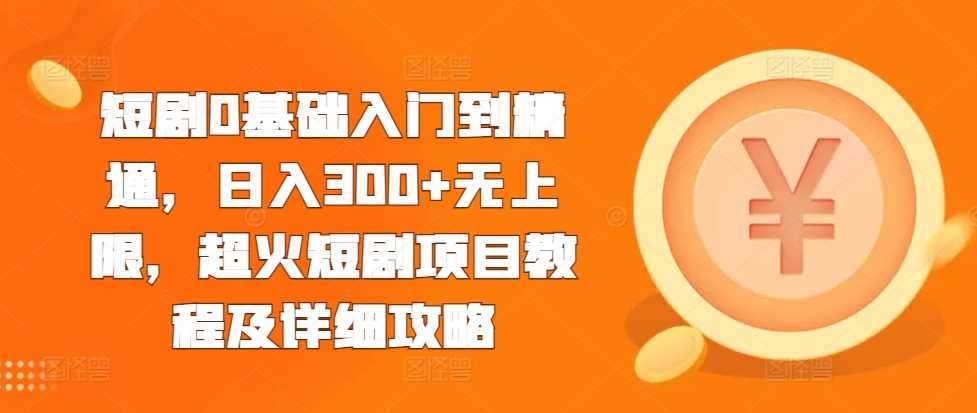 短剧0基础入门到精通，日入300+无上限，超火短剧项目教程及详细攻略 - 猎人社区-猎人社区