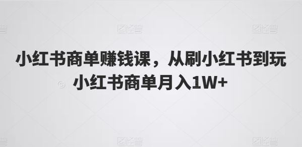 小红书商单赚钱课，从刷小红书到玩小红书商单月入1W+ - 猎人社区-猎人社区
