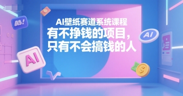 AI壁纸赛道系统课程，有不挣钱的项目，只有不会搞钱的人 - 猎人社区-猎人社区