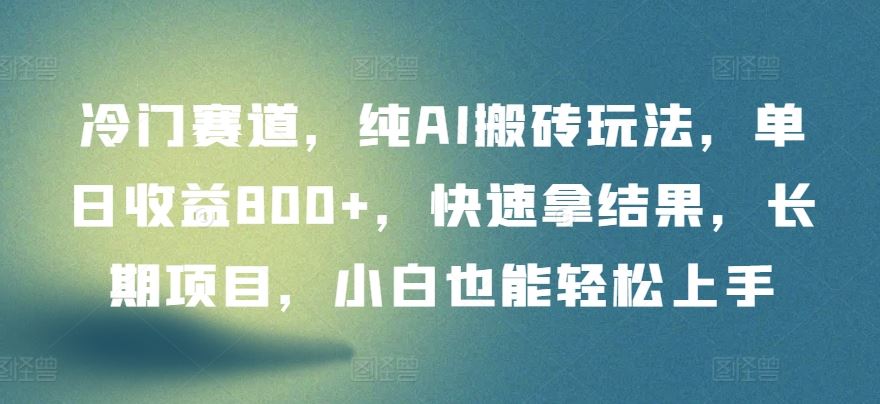 冷门赛道，纯AI搬砖玩法，单日收益800+，快速拿结果，长期项目，小白也能轻松上手【揭秘】 - 猎人社区-猎人社区