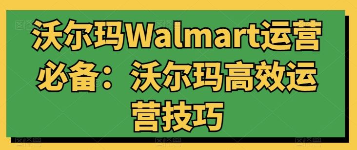 沃尔玛Walmart运营必备：沃尔玛高效运营技巧 - 猎人社区-猎人社区