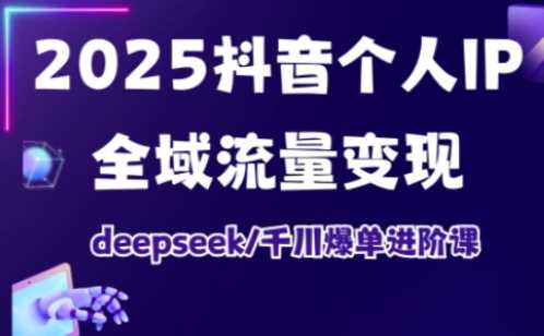 2025抖音个人IP全域流量变现进阶课，deepseek千川爆单进阶课 - 猎人社区-猎人社区