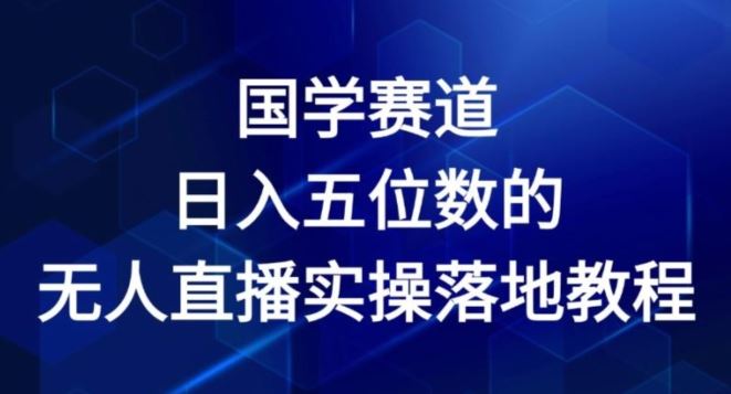 国学赛道-2024年日入五位数无人直播实操落地教程【揭秘】 - 猎人社区-猎人社区