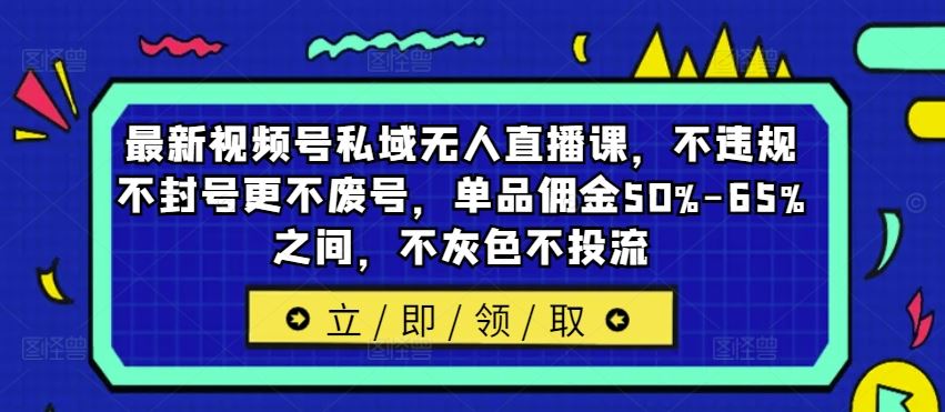 最新视频号私域无人直播课，不违规不封号更不废号，单品佣金50%-65%之间，不灰色不投流 - 猎人社区-猎人社区