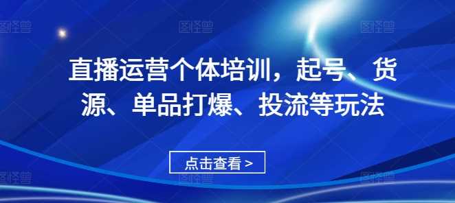 直播运营个体培训，起号、货源、单品打爆、投流等玩法 - 猎人社区-猎人社区