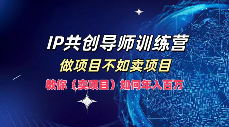 IP共创导师训练营，做项目不如卖项目，教你（卖项目）如何实现年入百万 - 猎人社区-猎人社区