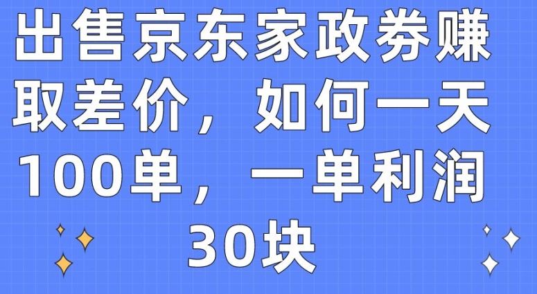 出售京东家政劵赚取差价，如何一天100单，一单利润30块【揭秘】-猎人社区