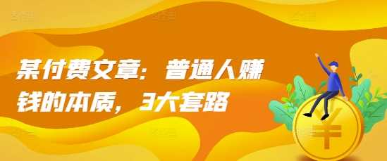 某付费文章：普通人赚钱的本质，3大套路 - 猎人社区-猎人社区