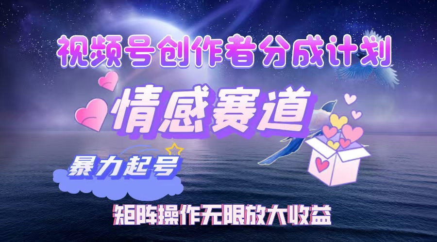 视频号创作者分成项目之情感赛道，暴力起号，实现税后月入3W+矩阵操作… - 猎人社区-猎人社区