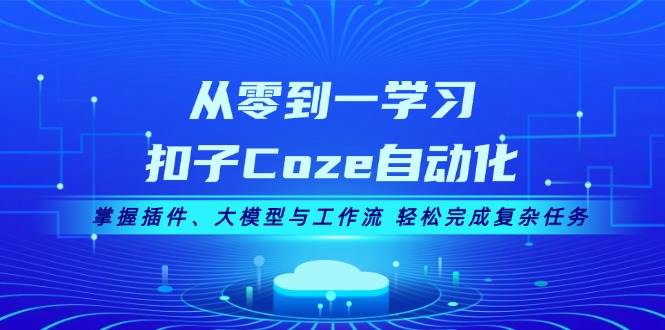 从零到一学习扣子Coze自动化，掌握插件、大模型与工作流 轻松完成复杂任务-猎人社区