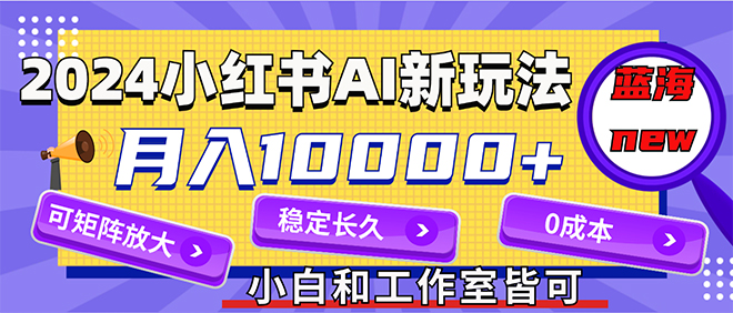 2024最新小红薯AI赛道，蓝海项目，月入10000+，0成本，当事业来做，可矩阵 - 猎人社区-猎人社区