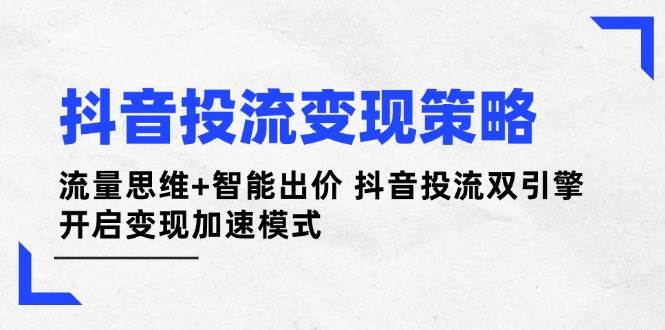 抖音投流变现策略：流量思维+智能出价 抖音投流双引擎 开启变现加速模式 - 猎人社区-猎人社区
