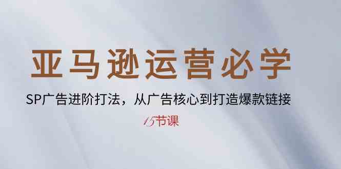 亚马逊运营必学： SP广告进阶打法，从广告核心到打造爆款链接（15节课） - 猎人社区-猎人社区