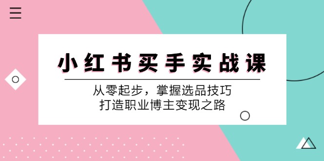 小 红 书 买手实战课：从零起步，掌握选品技巧，打造职业博主变现之路 - 猎人社区-猎人社区