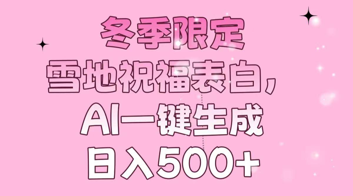 冬季限定，雪地祝福表白，AI一键生成，日入500+ - 猎人社区-猎人社区