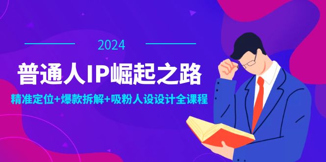 普通人IP崛起之路：打造个人品牌，精准定位+爆款拆解+吸粉人设设计全课程 - 猎人社区-猎人社区