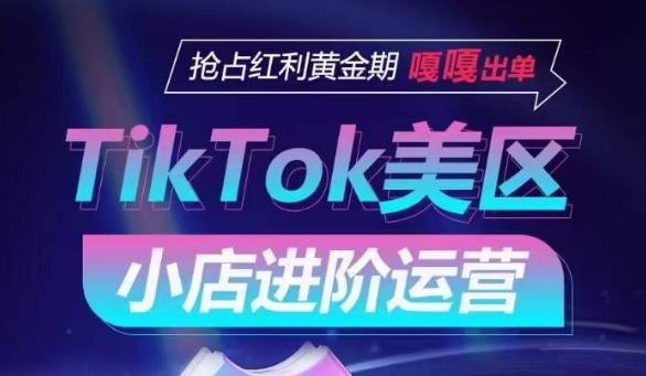 TikTok Shop美区小店进阶运营，抢占红利黄金期 嘎嘎出单 - 猎人社区-猎人社区
