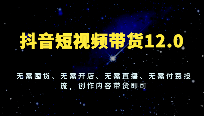 抖音短视频带货12.0，无需囤货、无需开店、无需直播、无需付费投流，创作内容带货即可 - 猎人社区-猎人社区