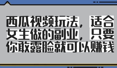 西瓜视频玩法，适合女生做的副业，只要你敢露脸就有收益-猎人社区