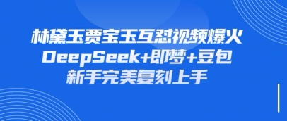 持续爆火的林黛玉贾宝玉互怼视频，比爽文还好看，利用DeepSeek+即梦+豆包就可以完美复刻 - 猎人社区-猎人社区