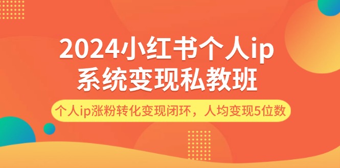 2024小红书个人ip系统变现私教班，个人ip涨粉转化变现闭环，人均变现5位数 - 猎人社区-猎人社区