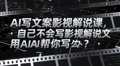 AI写文案影视解说课，自己不会写影视解说文案怎么办？用AI帮你写 - 猎人社区-猎人社区