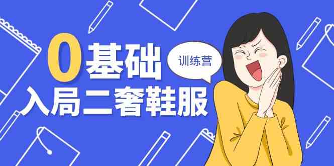 0基础入局二奢鞋服训练营，十二年奢侈品创业导师分享（20节课） - 猎人社区-猎人社区