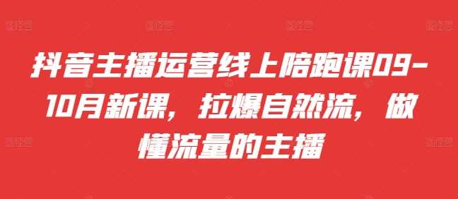 抖音主播运营线上陪跑课09-10月新课，拉爆自然流，做懂流量的主播 - 猎人社区-猎人社区
