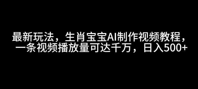 最新玩法，生肖宝宝AI制作视频教程，一条视频播放量可达千万，日入5张【揭秘】 - 猎人社区-猎人社区