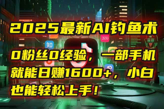 2025最新AI钓鱼术：0粉丝0经验，一部手机就能开启自动赚钱模式！ - 猎人社区-猎人社区