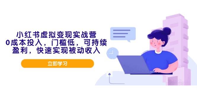小红书虚拟变现实战营，0成本投入，门槛低，可持续盈利，快速实现被动收入 - 猎人社区-猎人社区
