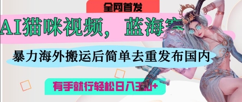 AI猫咪视频蓝海赛道，操作简单，直接海外搬运，简单去重，操作简单，有手就行日入3张 - 猎人社区-猎人社区