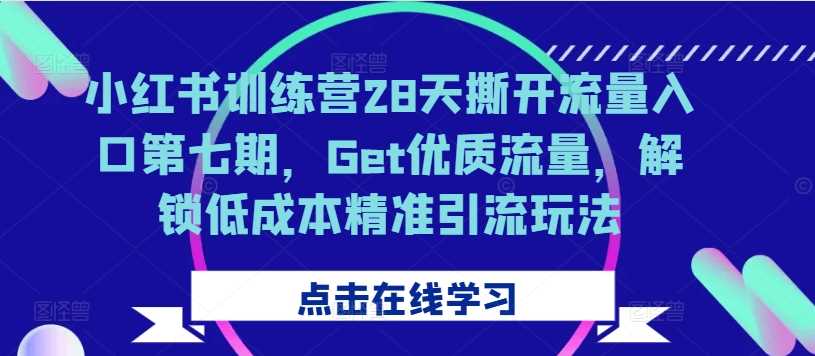 小红书训练营28天撕开流量入口第七期，Get优质流量，解锁低成本精准引流玩法 - 猎人社区-猎人社区
