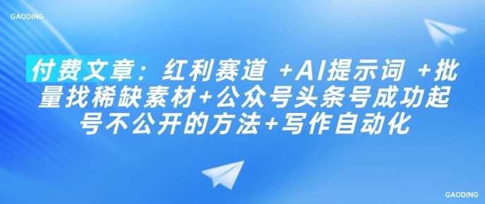 付费文章：红利赛道 +AI提示词 +批量找稀缺素材+公众号头条号成功起号不公开的方法+写作自动化-猎人社区