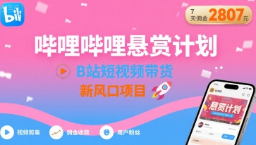 哔哩哔哩悬赏计划，B站短视频带货，7天佣金2807，新风口项目 - 猎人社区-猎人社区